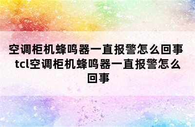 空调柜机蜂鸣器一直报警怎么回事 tcl空调柜机蜂鸣器一直报警怎么回事